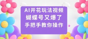 AI开花玩法视频,蝴蝶号又爆了,手把手教你操作-风淘社