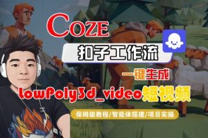 Coze扣子智能体工作流一键生成“LowPoly3d_video“短视频,全流程保姆级教学-风淘社