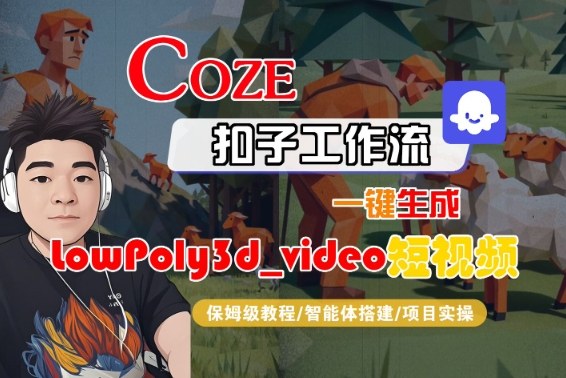 Coze扣子智能体工作流一键生成“LowPoly3d_video“短视频,全流程保姆级教学-风淘社