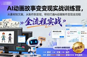 AI动画故事变现实战训练营,从素材到文案,从制作到变现,帮你打通AI动画制作变现全流程-风淘社
