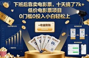 下班后靠卖电影票,十天搞了7k+,低价电影票项目,0门槛0投入小白轻松上手【揭秘】-风淘社