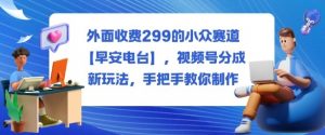 外面收费299的小众赛道【早安电台】,视频号分成新玩法,手把手教你制作-风淘社