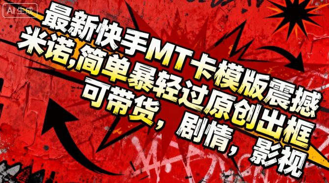 最新快手MT卡模版震撼多米诺,简单粗暴轻松过原创出框,可带货,剧情,影视-风淘社