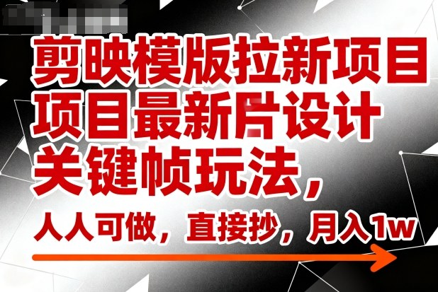 剪映模版拉新项目最新图片设计关键帧玩法,人人可做,直接抄,月入1w+-风淘社