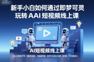 新手小白如何通过即梦可灵玩转AI短视频线上课-风淘社