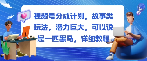 视频号分成计划,故事类玩法,潜力巨大,可以说是一匹黑马,详细教程-风淘社