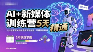 AI+新媒体训练营,5天快速掌握AI和新媒体营销技能,零基础到精通-风淘社