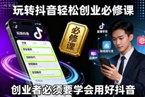 玩转抖音轻松创业必修课,创业者必须要学会用好抖音-风淘社