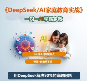 DeepSeek+Al家庭教育实战,一对一AI学霸家教,3天成Ai家教达人,带娃+创收两不误-风淘社