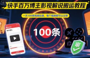 快手百万博主影视解说搬运教程,一天100条视频拉满,每个视频都可以过审-风淘社