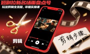 短剧拉新名场面盘点号玩法剪辑全流程,详细实操课-风淘社