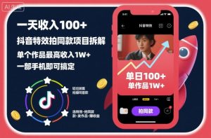 一天收入100+,抖音特效拍同款项目拆解,单个作品最高收入1W+,一部手机即可搞定-风淘社