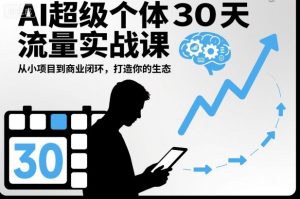 AI超级个体30天流量实战课,从小项目到商业闭环,打造你的生态-风淘社