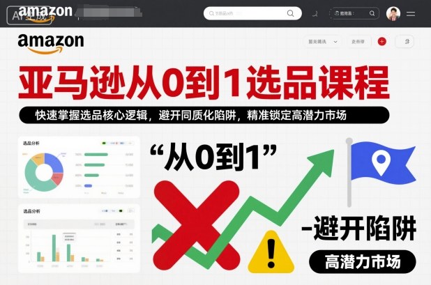 亚马逊从0到1选品课程，快速掌握选品核心逻辑，避开同质化陷阱，精准锁定高潜力市场-风淘社