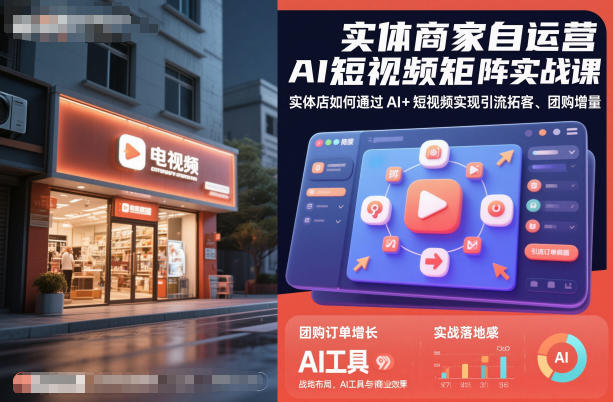 实体商家自运营AI短视频矩阵实战课,实体店如何通过AI+短视频实现引流拓客、团购增量-风淘社