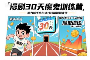 漫剧30天魔鬼训练营,助力新手小白通过短篇短剧变现,每个月5k-1w收益-风淘社