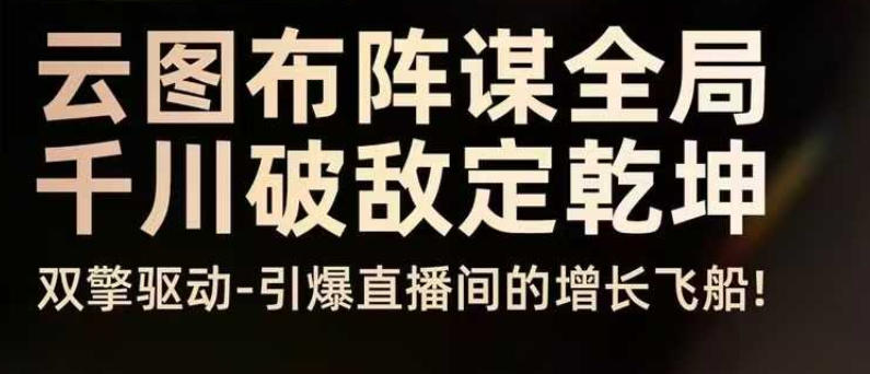 云图布阵谋全局千川破敌定乾坤,双擎驱动-引爆直播间的增长飞船,8月4日线下课-风淘社