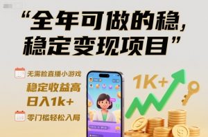 全年可做的稳定变现项目,无需露脸直播小游戏,稳定收益高,日入1k+,零门槛轻松入局【揭秘】-风淘社