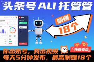头条号AI托管,你出账号,我出视频,每天5分钟发布,最高躺賺18个!【揭秘】-风淘社