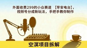外面收费299的小众赛道【早安电台】,视频号分成新玩法,手把手教你制作-风淘社