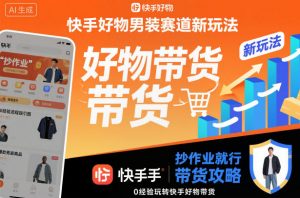 快手好物男装赛道新玩法,抄作业就行,0经验玩转快手好物带货-风淘社