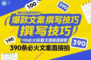 爆款文案撰写技巧,100个必火标题文案模版直接套,390条必火文案直接拍-风淘社