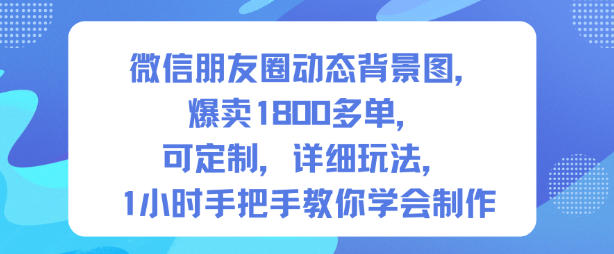 微信朋友圈动态背景图,爆卖1800多单,可定制,详细的玩法,1小时手把手教你学会制作【第一期】-风淘社