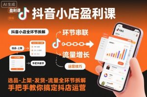 抖音小店盈利课-选品-上架-发货-流量全环节拆解,手把手教你搞定抖店运营-风淘社
