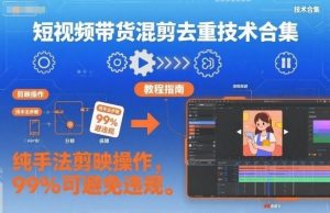 短视频带货混剪去重技术合集,纯手法剪映操作,99%可避免违规-风淘社