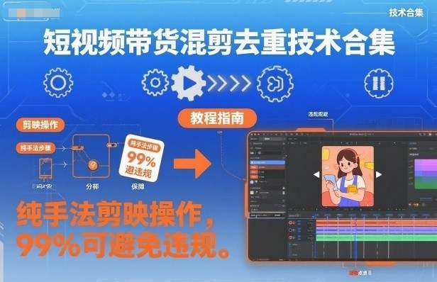 短视频带货混剪去重技术合集,纯手法剪映操作,99%可避免违规-风淘社