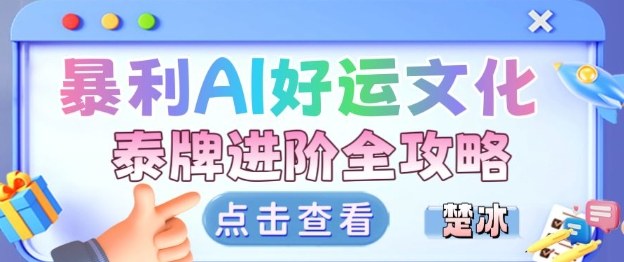 项目拆解:暴利AI小众赛道好运文化泰牌进阶变现全攻略-风淘社