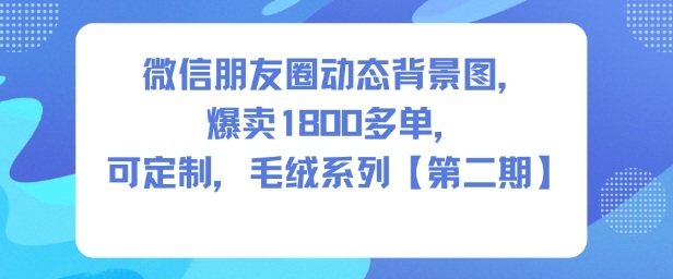 微信朋友圈动态背景图,爆卖1800多单,可定制,毛绒系列【第二期】-风淘社