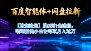 百度智能体+网盘拉新【搜索流量】从0到1全流程,听话照做小白也可以月入过1W-风淘社