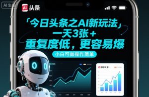 今日头条之AI新玩法,一天3张+,重复度低,更容易爆,小白可做操作简单-风淘社