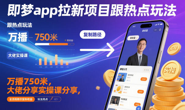 即梦app拉新项目跟热点玩法,万播750米,大佬分享实操课分享,全流程教你复制收益-风淘社