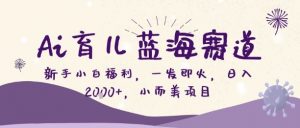 Ai育儿蓝海赛道,新手小白福利,一发即火,日入2k+,小而美项目【揭秘】-风淘社