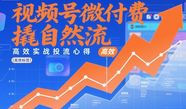 视频号微付费撬自然流,高效实战投流心得-风淘社