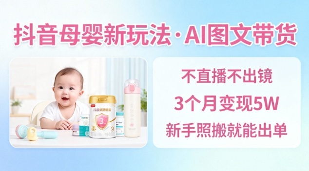 抖音母婴赛道新玩法,AI图文带货,不用直播,3个月变现5W,新手照搬就能出单-风淘社