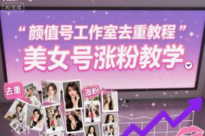 颜值号工作室去重教程，美女号涨粉教学-风淘社