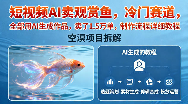 短视频AI卖观赏鱼,冷门赛道,全部用AI生成作品,卖了1.5W单,制作流程详细教程-风淘社