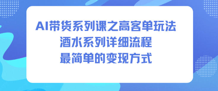 AI带货系列课之高客单玩法,酒水系列,详细流程,最简单的变现方式-风淘社