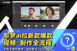 即梦ai拉新爆款视频制作全流程,手把手教你制作,适合新手小白入手操作-风淘社