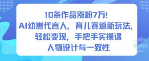 10条作品涨粉7W!AI幼崽代言人,育儿赛道新玩法,轻松变现,手把手实操课-风淘社