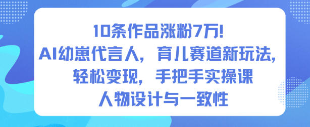 10条作品涨粉7W!AI幼崽代言人,育儿赛道新玩法,轻松变现,手把手实操课-风淘社