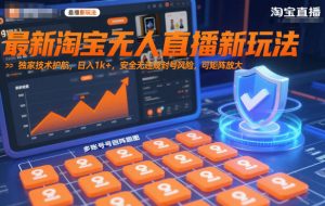 最新淘宝无人直播新玩法,独家技术护航,日入1k+,安全无违规封号风险,可矩阵放大【揭秘】-风淘社
