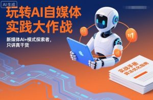 玩转AI自媒体实践大作战,新媒体AI+模式探索者,只讲真干货-风淘社