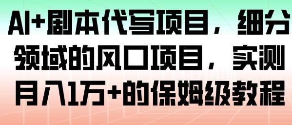 AI+剧本代写项目,细分领域的风口项目,实测月入1W+的保姆级教程-风淘社