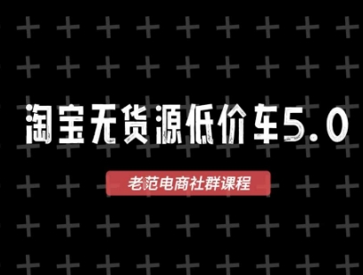 淘宝无货源价车5.0,2025最新VIP淘宝无货源课程,1688代发,蓝海选品,零成本创业首选(更新)-风淘社