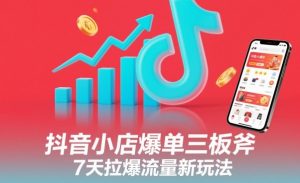抖音小店爆单三板斧，7天拉爆流量新玩法-风淘社
