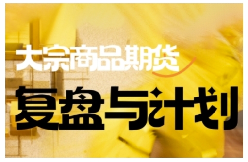 倍增计划·大宗商品期货复盘与计划,掌握在复杂多变的市场中做出明智的交易决策(更新9月)-风淘社